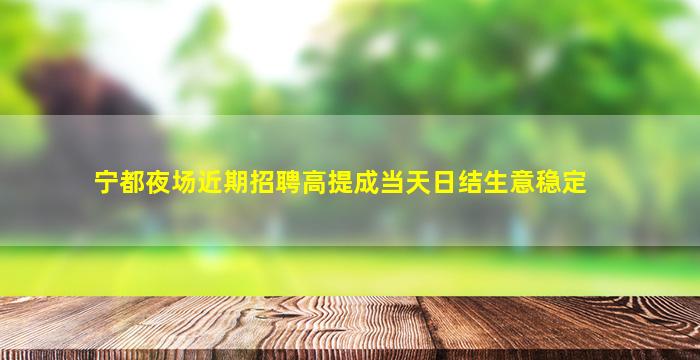 宁都夜场近期招聘高提成当天日结生意稳定